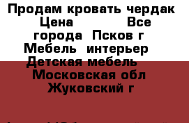 Продам кровать чердак › Цена ­ 6 000 - Все города, Псков г. Мебель, интерьер » Детская мебель   . Московская обл.,Жуковский г.